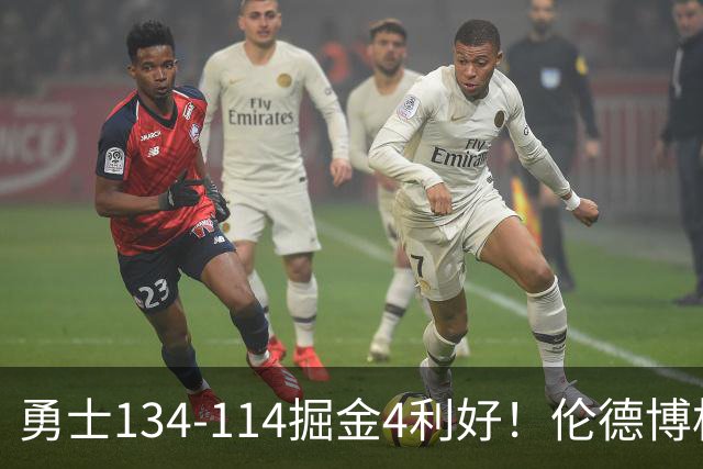 勇士134-114掘金4利好！伦德博格成大核，2将回暖，波杰蜕变！