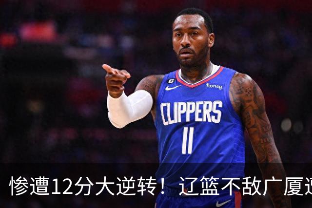 惨遭12分大逆转！辽篮不敌广厦遭赛季首败：威塔轰55分11板8助