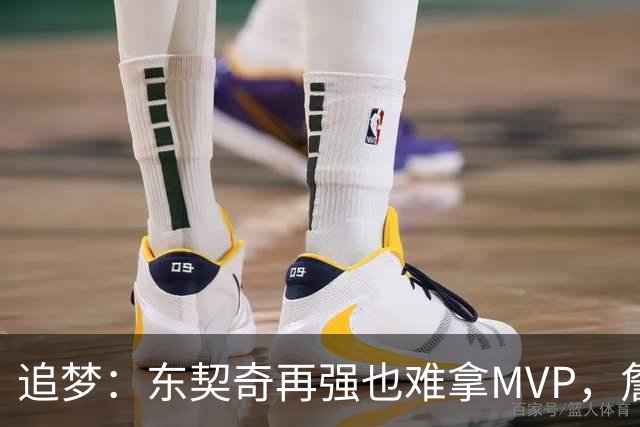 追梦：东契奇再强也难拿MVP，詹姆斯也吃过这亏