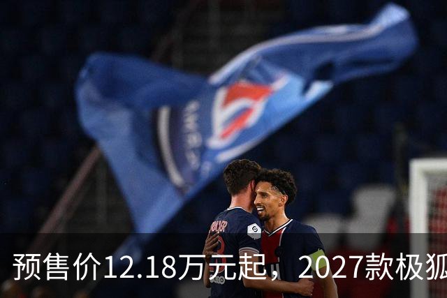 预售价12.18万元起，2027款极狐阿尔法S5全系标配宁德时代电池