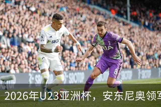 2026年U23亚洲杯，安东尼奥领军，李昊封神表现，U23国足创造历史勇夺亚军